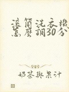 滚筒洗衣机快洗怎么调30分钟