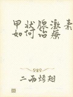 甲状腺激素过高如何治疗