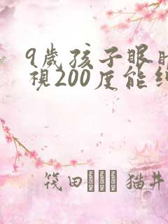 9岁孩子眼睛近视200度能纠正过来吗?