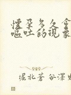 怀孕多久会出现呕吐的现象