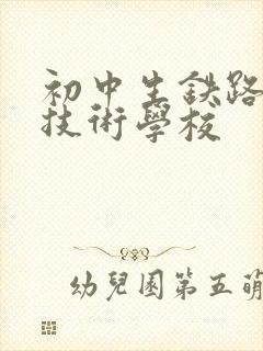 初中生铁路职业技术学校