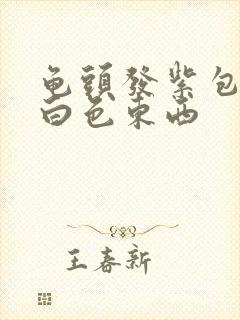 龟头发紫包皮有白色东西