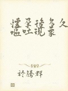 怀孕后多久出现呕吐现象