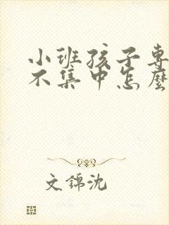 小班孩子专注力不集中怎么办