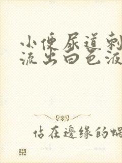 小便尿道刺痛并流出白色液体