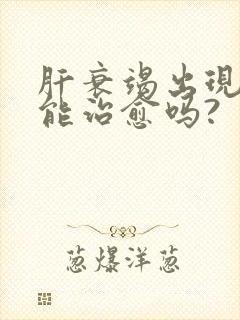 肝衰竭出现腹水能治愈吗?