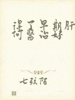 得了早期肝硬如何医治好