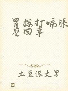 胃总打嗝胀气怎么回事