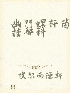 幽门螺杆菌感染挂哪科