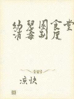 幼儿园食堂卫生消毒制度