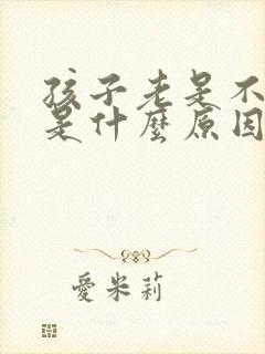 孩子老是不睡觉是什么原因