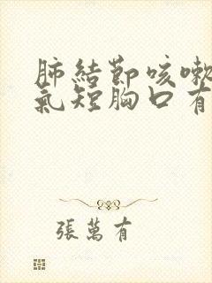 肺结节咳嗽胸闷气短胸口有压迫感