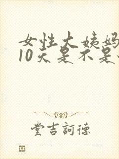 女性大姨妈推迟10天是不是怀孕了