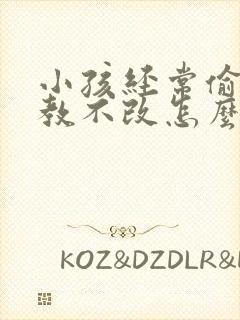 小孩经常偷钱屡教不改怎么办