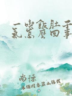 一吃饭肚子就胀气怎么回事