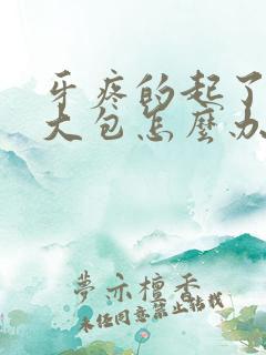 牙疼的起了一个大包怎么办