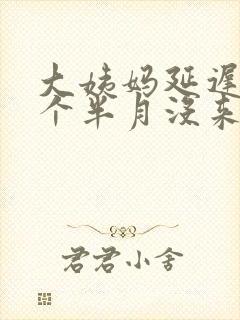 大姨妈延迟快一个半月没来