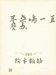 耳朵鸣一直响怎么办