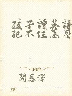 孩子读英语老是记不住怎么办