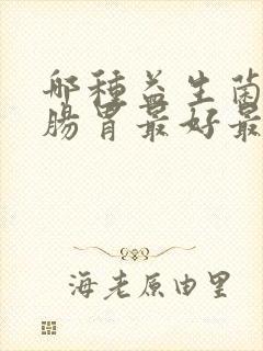 哪种益生菌调理肠胃最好最有效果