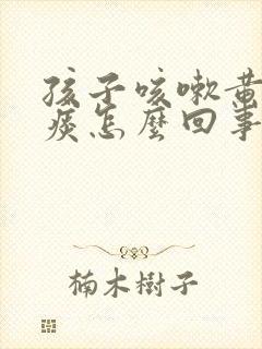 孩子咳嗽黄绿色痰怎么回事