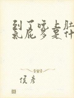 到了晚上肚子胀气屁多是什么原因