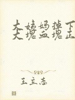 大姨妈掉下来一大块血块正常吗