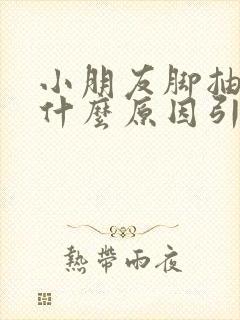 小朋友脚抽筋是什么原因引起的