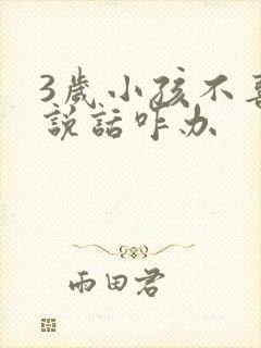 3岁小孩不喜欢说话咋办