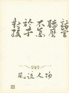 对于不听话的女孩子怎么管教