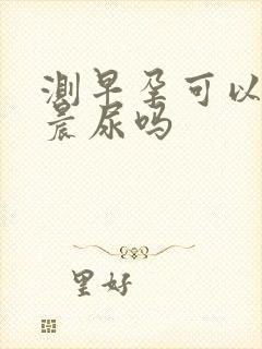 测早孕可以不是晨尿吗