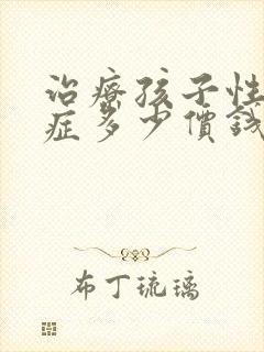 治疗孩子性早熟症多少价钱