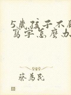 5岁孩子不愿意写字怎么办