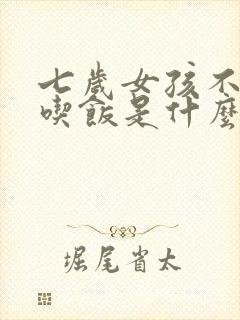 七岁女孩不好好吃饭是什么原因