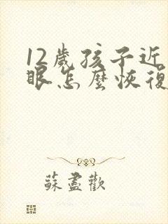 12岁孩子近视眼怎么恢复视力