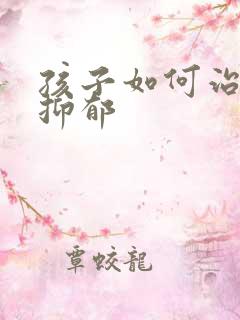 孩子如何治焦虑抑郁