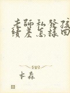 老师私发孩子成绩差怎样回复