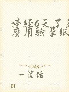 停经6天了为什么用验孕纸测不出来