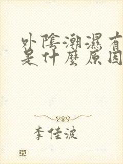 外阴潮湿有点痒是什么原因怎么办