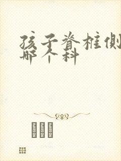 孩子脊椎侧弯挂哪个科