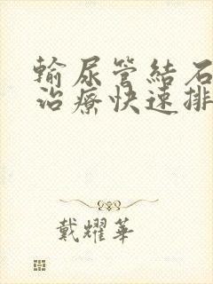 输尿管结石怎么治疗快速排出