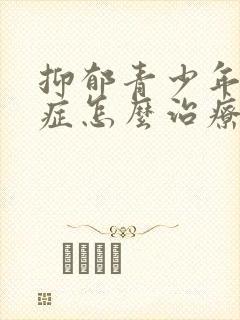 抑郁青少年焦虑症怎么治疗最好的方法