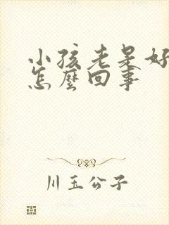 小孩老是好动是怎么回事