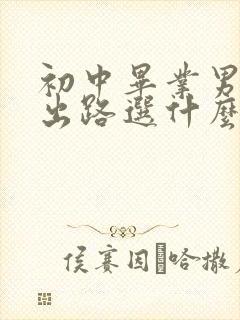 初中毕业男生的出路选什么专业比较好