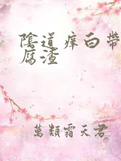 阴道痒白带是豆腐渣