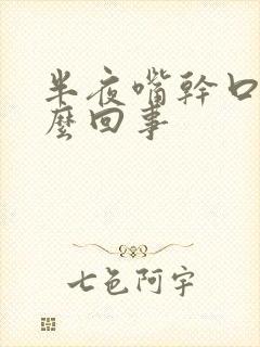 半夜嘴干口渴怎么回事