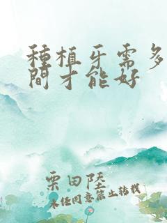 种植牙需多长时间才能好