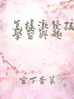 怎样激发孩子的学习兴趣