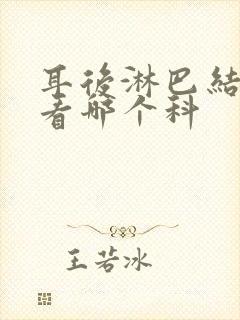 耳后淋巴结肿大看哪个科