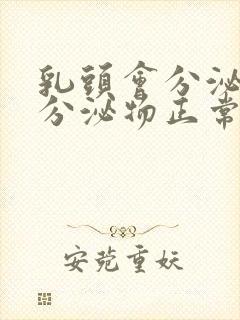 乳头会分泌白色分泌物正常吗